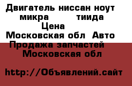 Двигатель ниссан ноут(note),микра(micra),тиида(tiida). › Цена ­ 25 000 - Московская обл. Авто » Продажа запчастей   . Московская обл.
